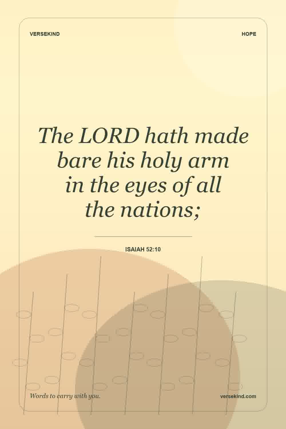 The LORD hath made bare his holy arm in the eyes of all the nations; — Isaiah 52:10