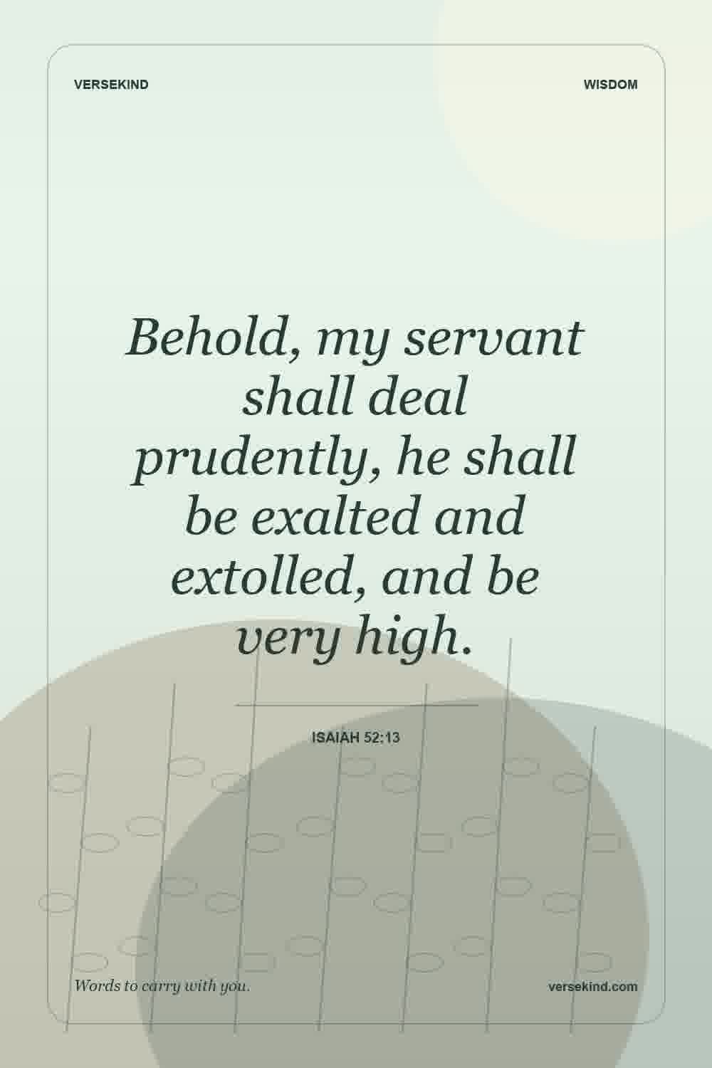 Behold, my servant shall deal prudently, he shall be exalted and extolled, and be very high. — Isaiah 52:13