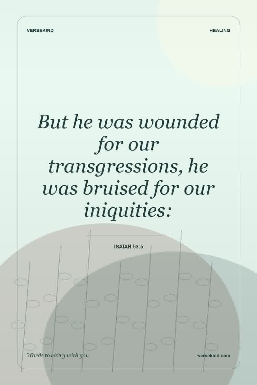 But he was wounded for our transgressions, he was bruised for our iniquities: — Isaiah 53:5