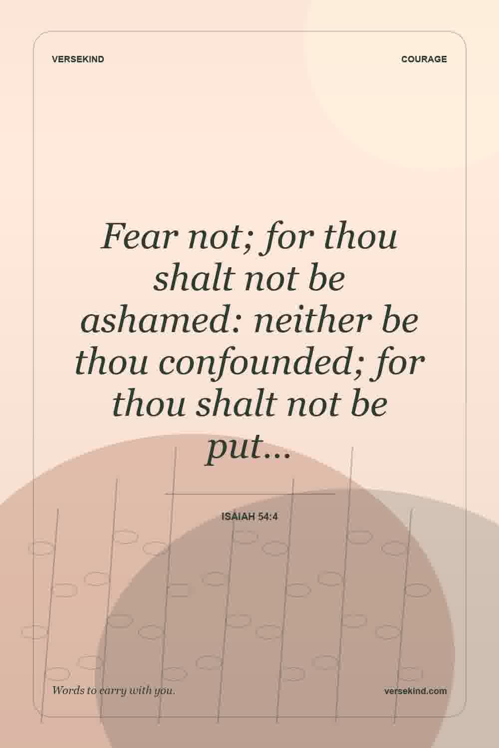 Fear not; for thou shalt not be ashamed: neither be thou confounded; for thou shalt not be put… — Isaiah 54:4