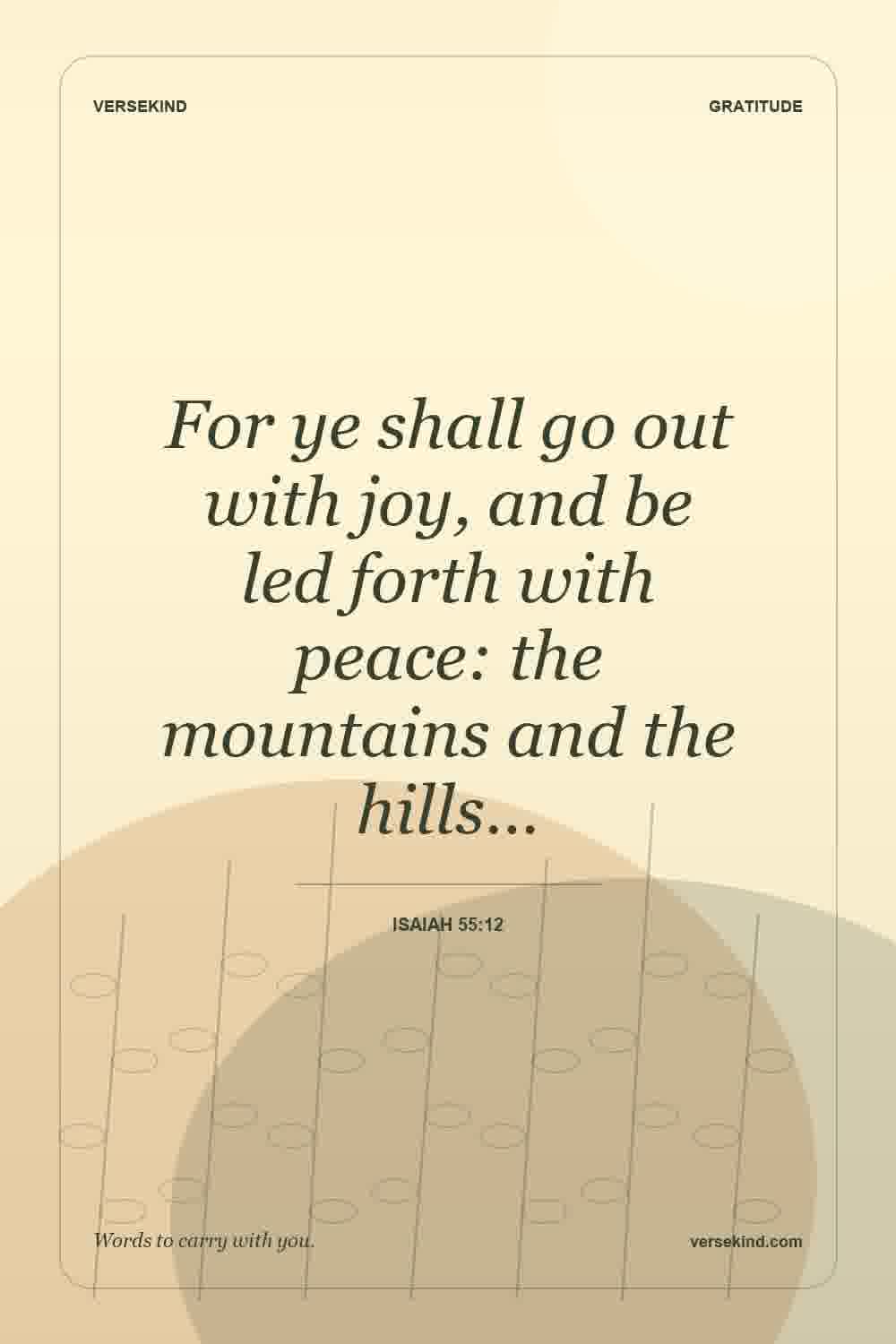 For ye shall go out with joy, and be led forth with peace: the mountains and the hills… — Isaiah 55:12