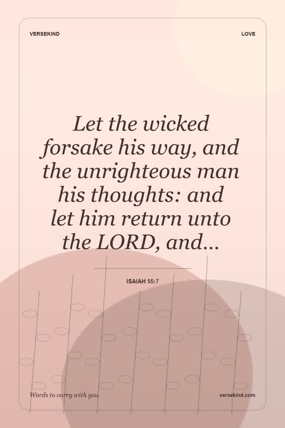 Let the wicked forsake his way, and the unrighteous man his thoughts: and let him return unto the LORD, and… — Isaiah 55:7