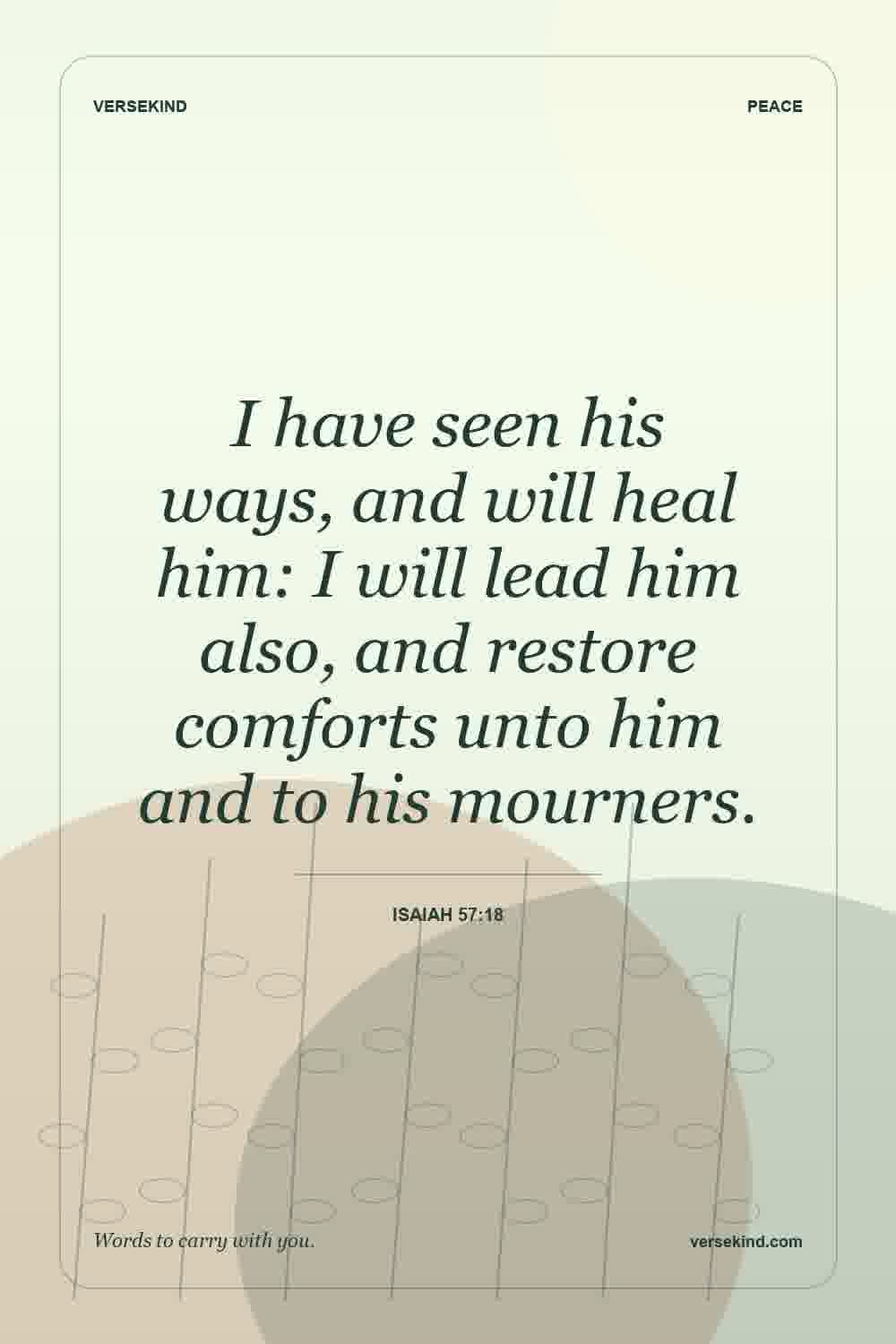 I have seen his ways, and will heal him: I will lead him also, and restore comforts unto him and to his mourners. — Isaiah 57:18