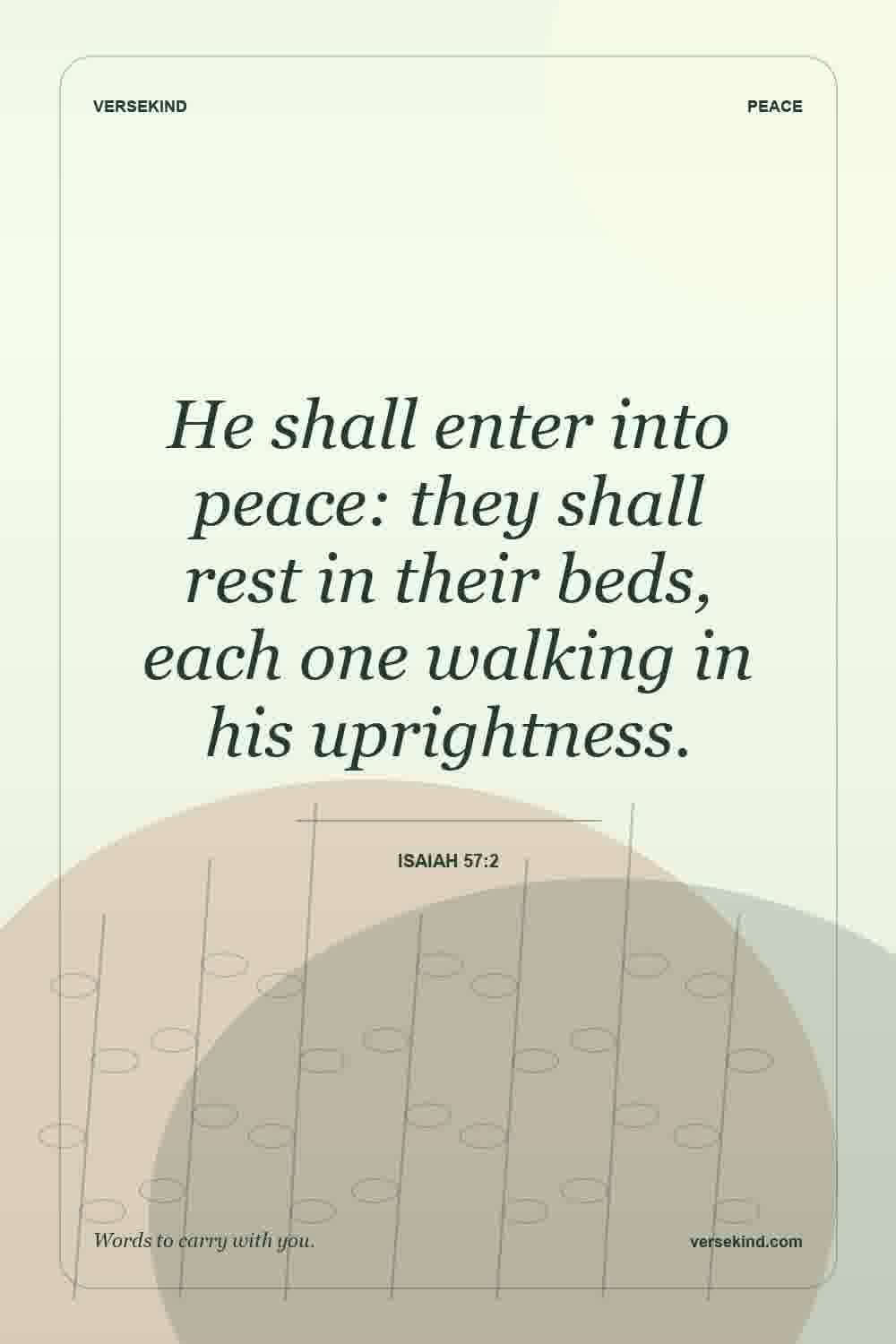 He shall enter into peace: they shall rest in their beds, each one walking in his uprightness. — Isaiah 57:2