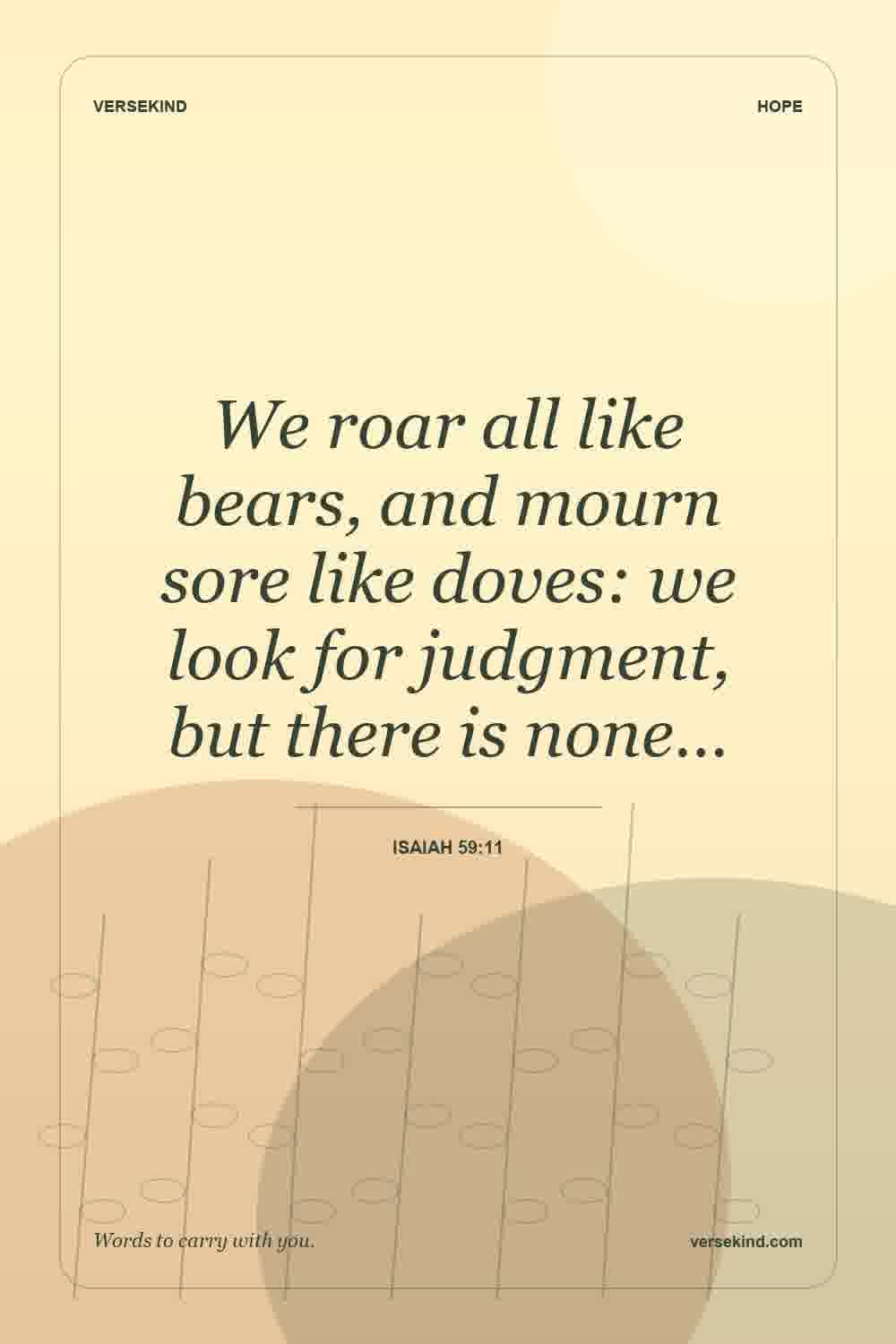 We roar all like bears, and mourn sore like doves: we look for judgment, but there is none… — Isaiah 59:11