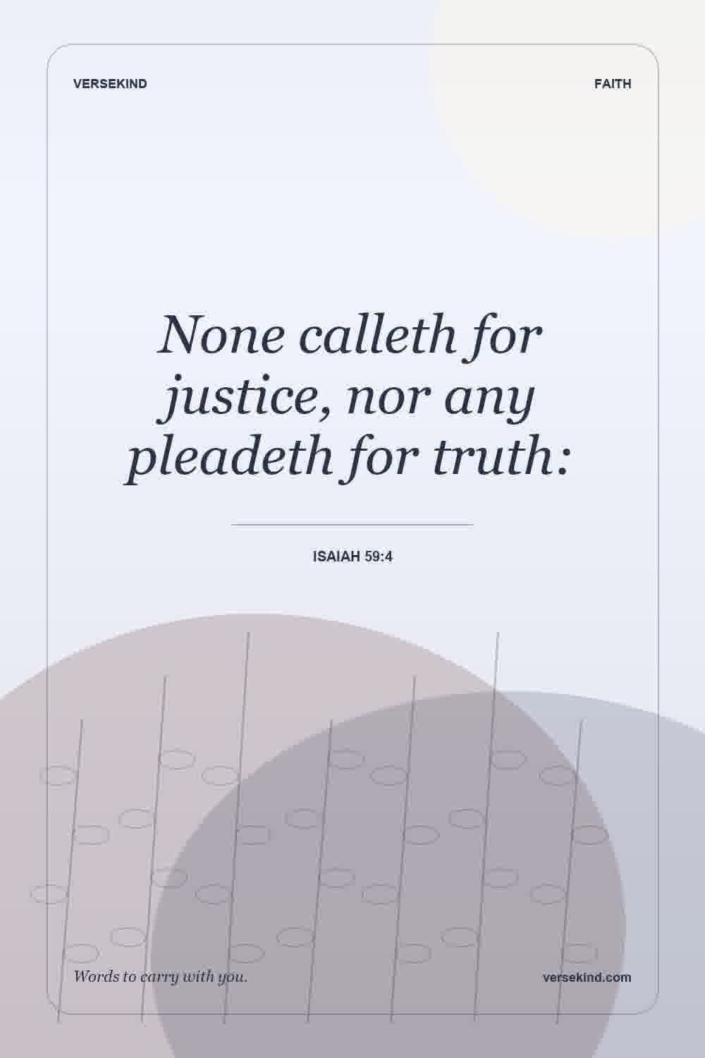 None calleth for justice, nor any pleadeth for truth: — Isaiah 59:4