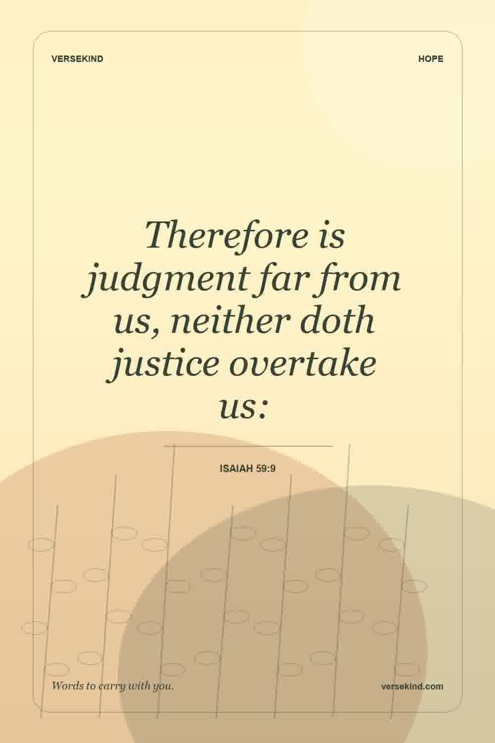 Therefore is judgment far from us, neither doth justice overtake us: — Isaiah 59:9