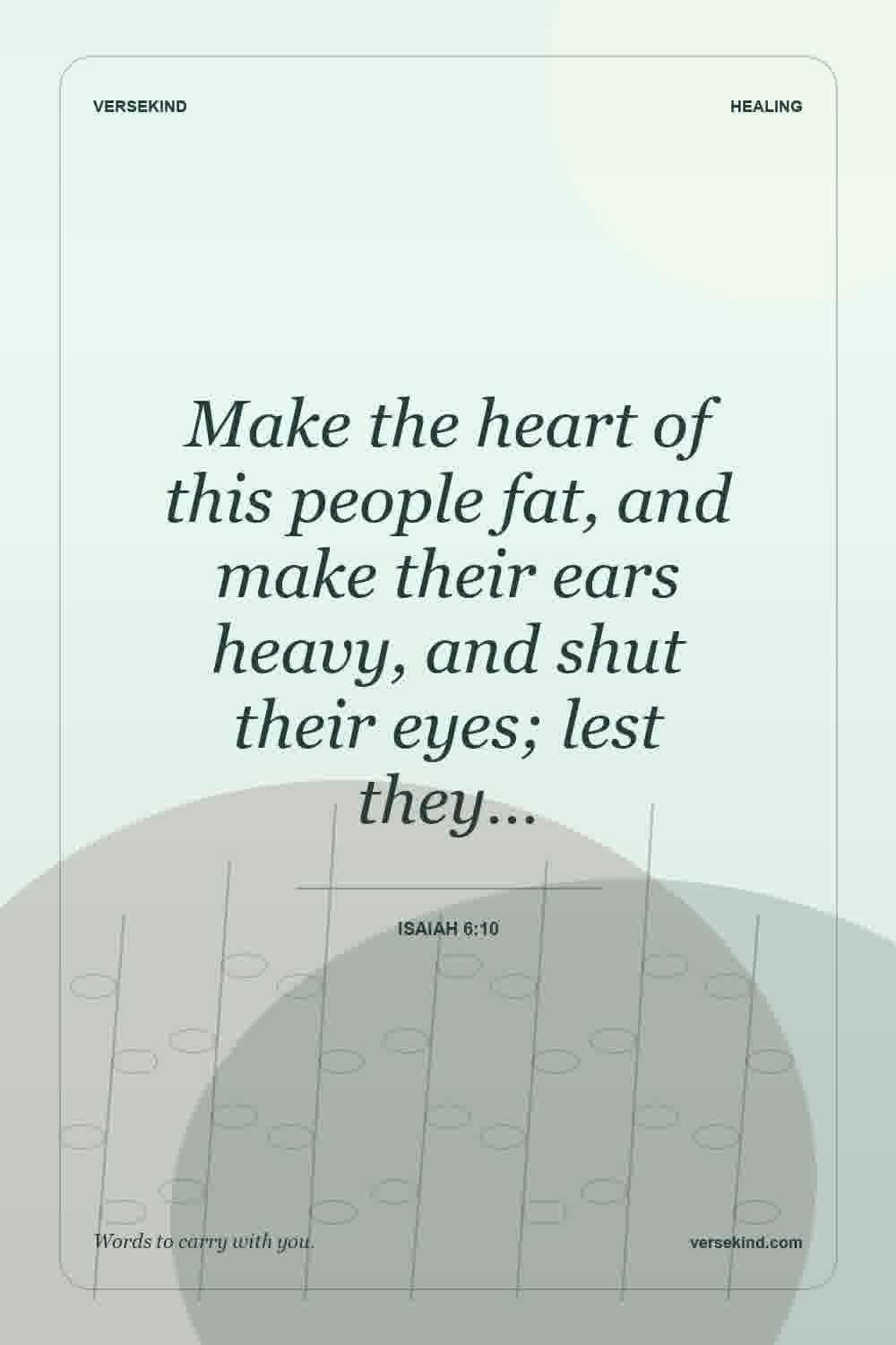 Make the heart of this people fat, and make their ears heavy, and shut their eyes; lest they… — Isaiah 6:10
