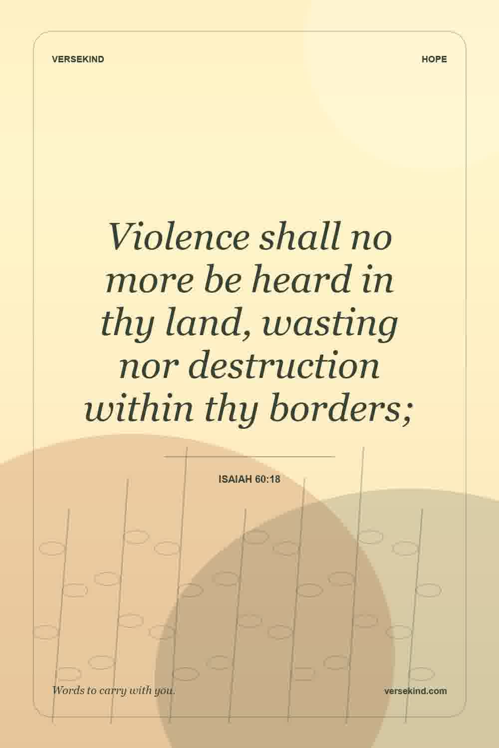 Violence shall no more be heard in thy land, wasting nor destruction within thy borders; — Isaiah 60:18