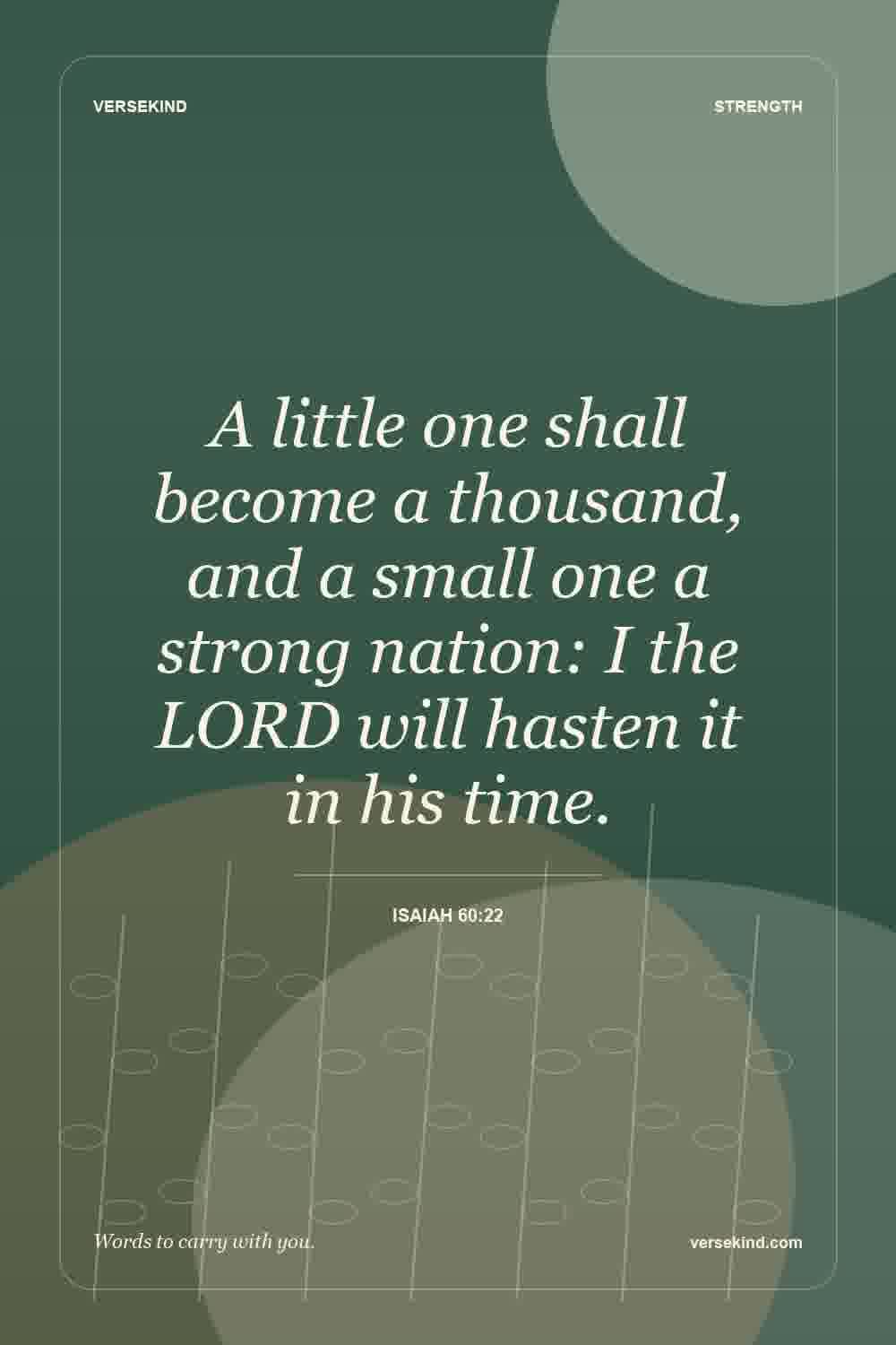 A little one shall become a thousand, and a small one a strong nation: I the LORD will hasten it in his time. — Isaiah 60:22