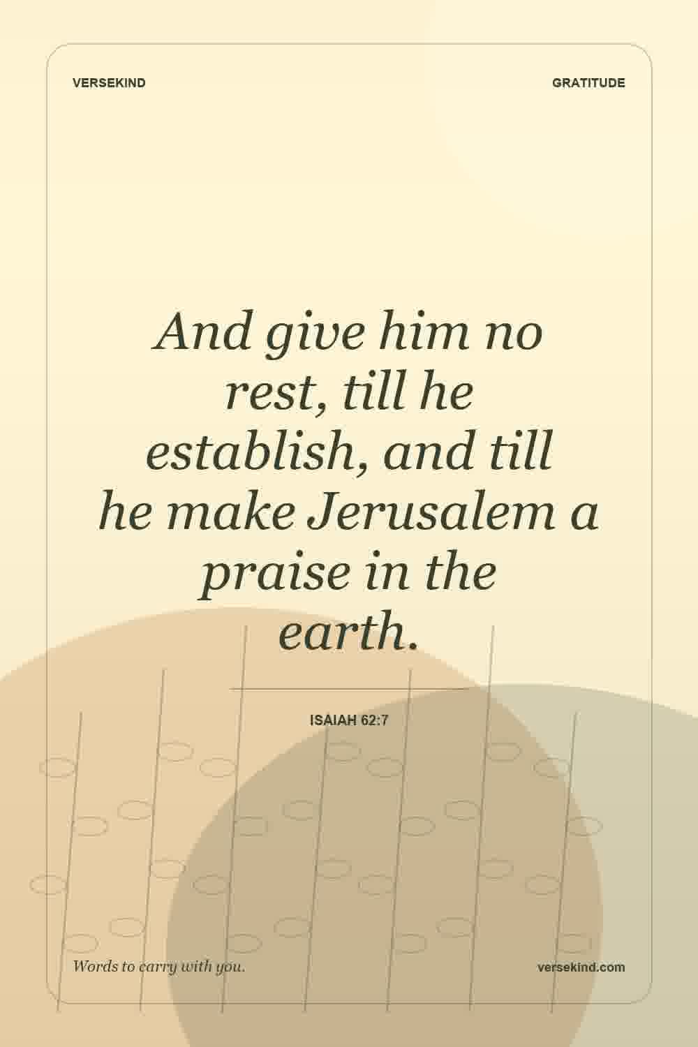 And give him no rest, till he establish, and till he make Jerusalem a praise in the earth. — Isaiah 62:7