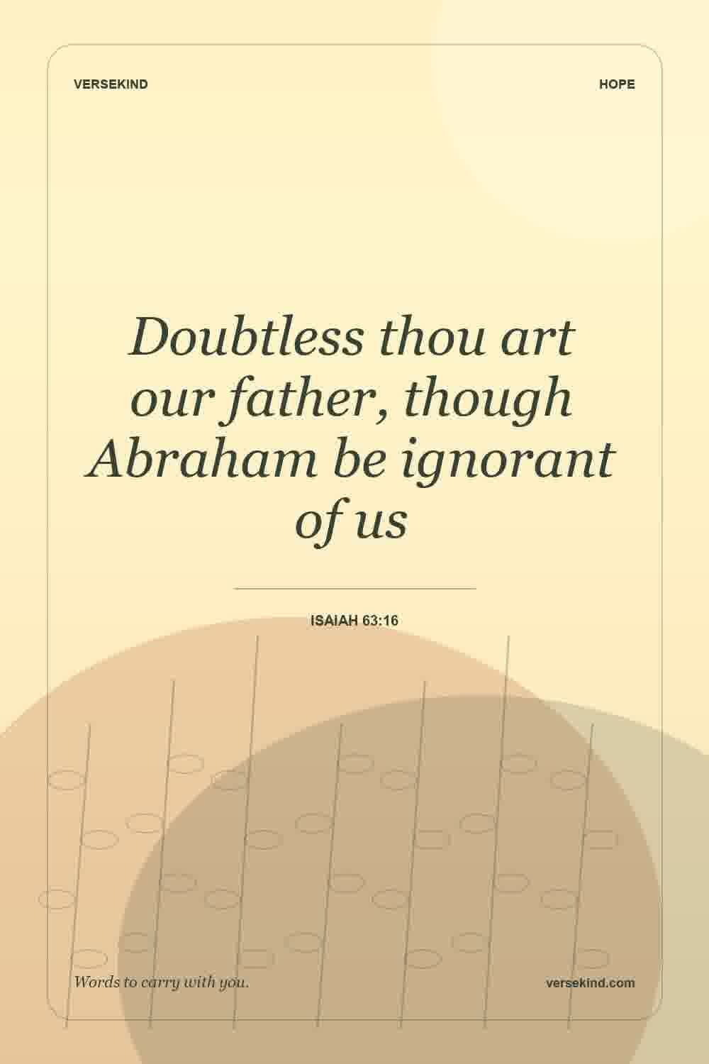Doubtless thou art our father, though Abraham be ignorant of us — Isaiah 63:16