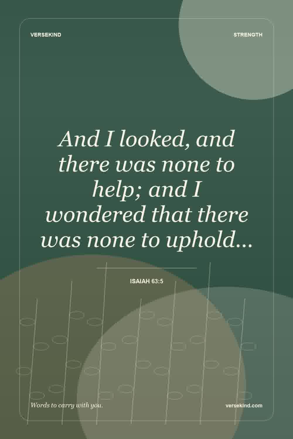 And I looked, and there was none to help; and I wondered that there was none to uphold… — Isaiah 63:5