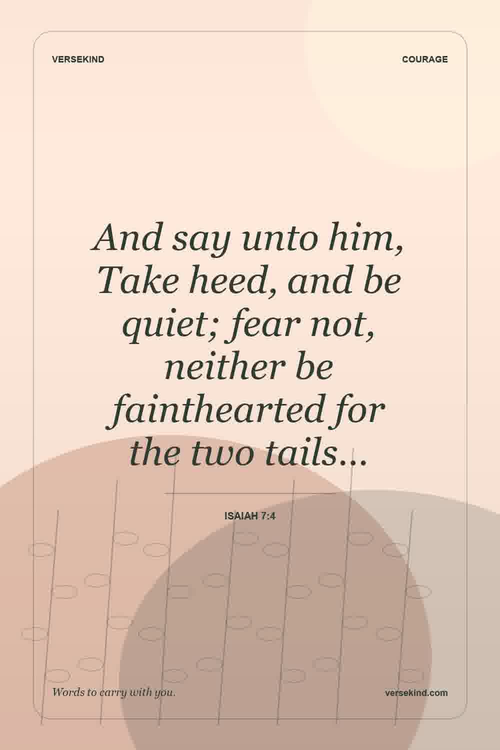 And say unto him, Take heed, and be quiet; fear not, neither be fainthearted for the two tails… — Isaiah 7:4