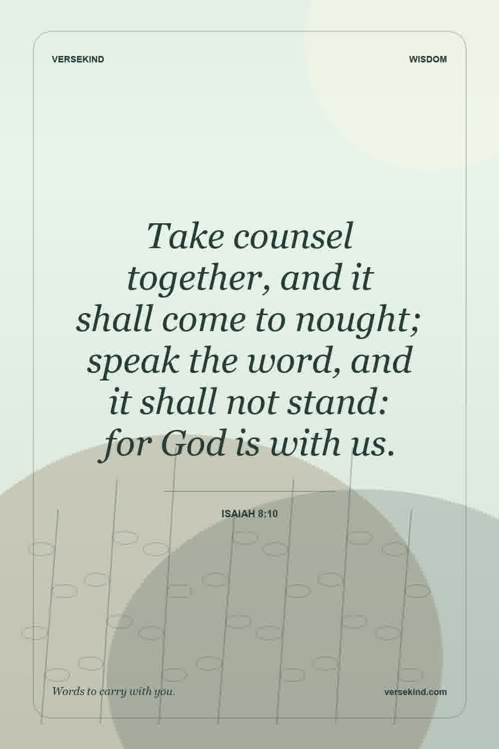 Take counsel together, and it shall come to nought; speak the word, and it shall not stand: for God is with us. — Isaiah 8:10