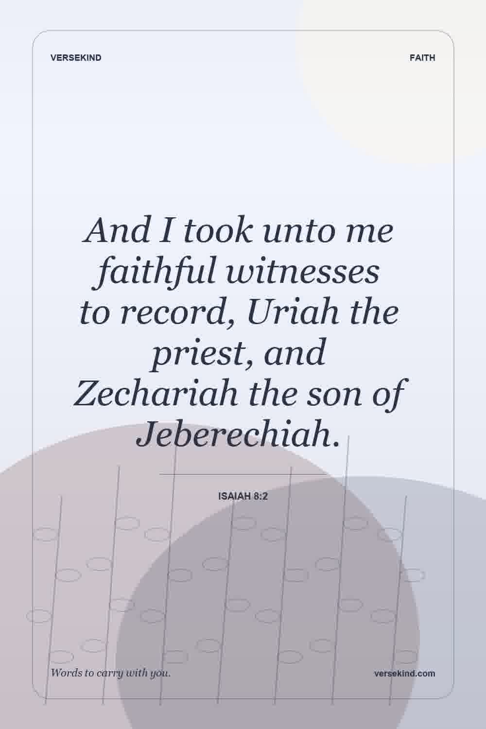 And I took unto me faithful witnesses to record, Uriah the priest, and Zechariah the son of Jeberechiah. — Isaiah 8:2