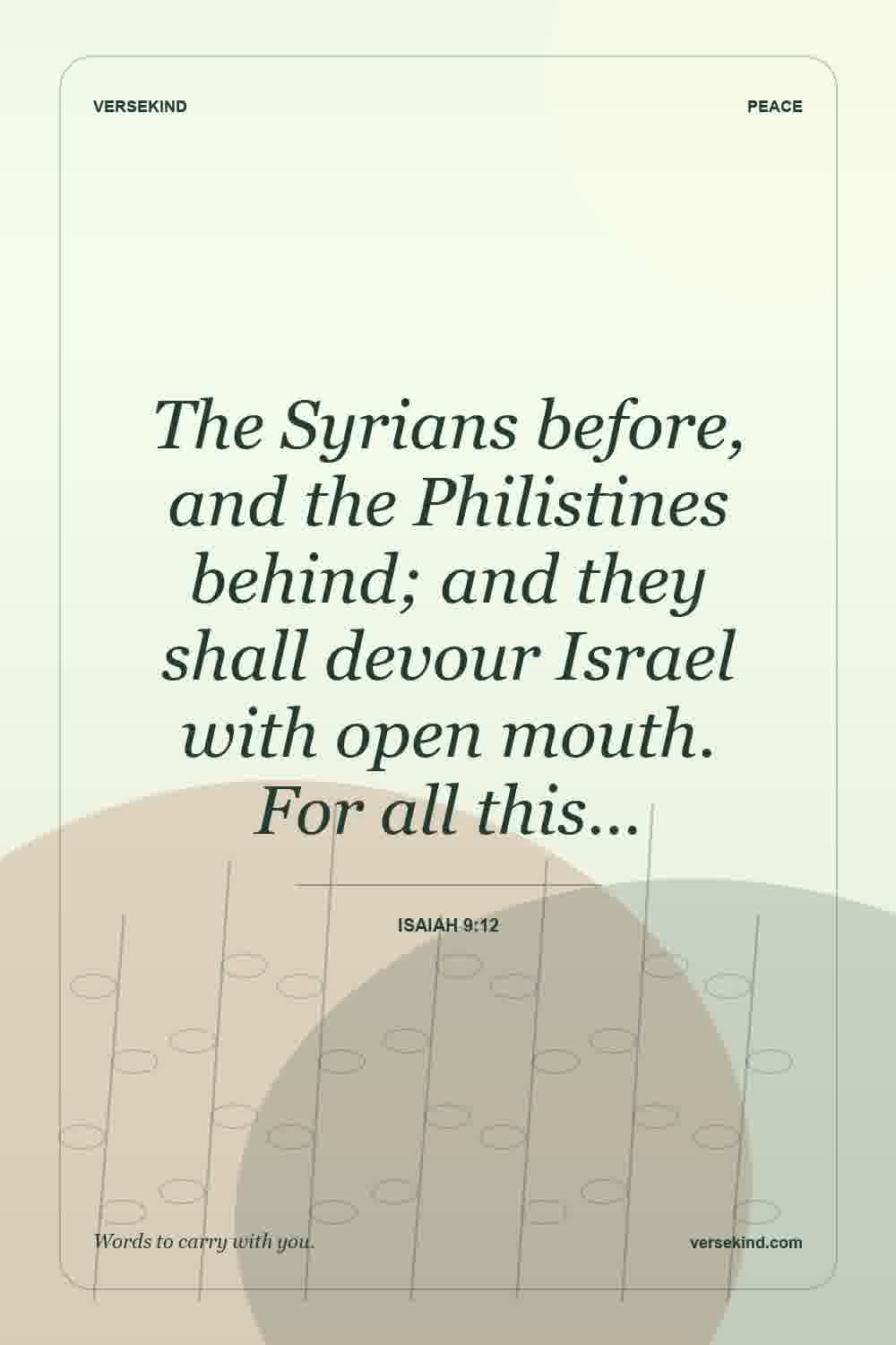 The Syrians before, and the Philistines behind; and they shall devour Israel with open mouth. For all this… — Isaiah 9:12