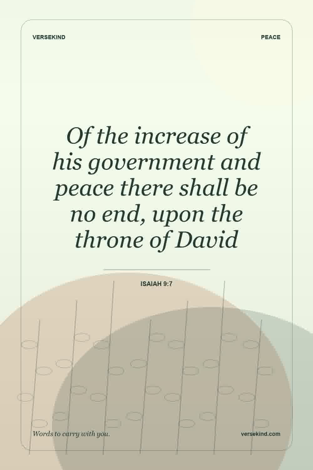 Of the increase of his government and peace there shall be no end, upon the throne of David — Isaiah 9:7
