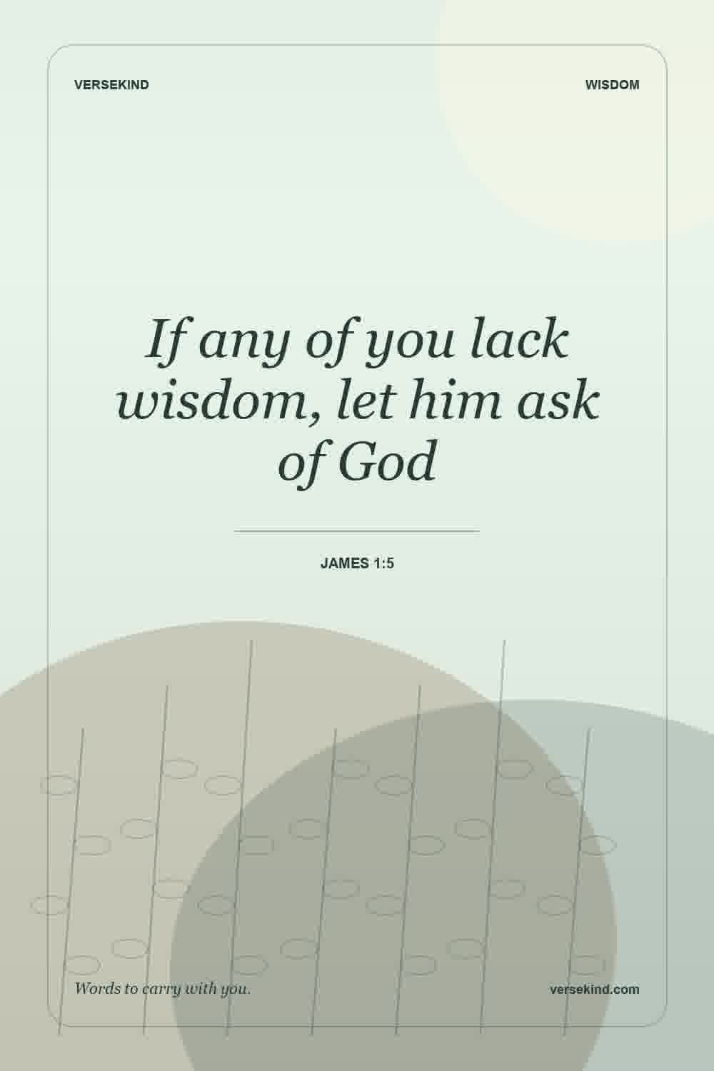 If any of you lack wisdom, let him ask of God — James 1:5