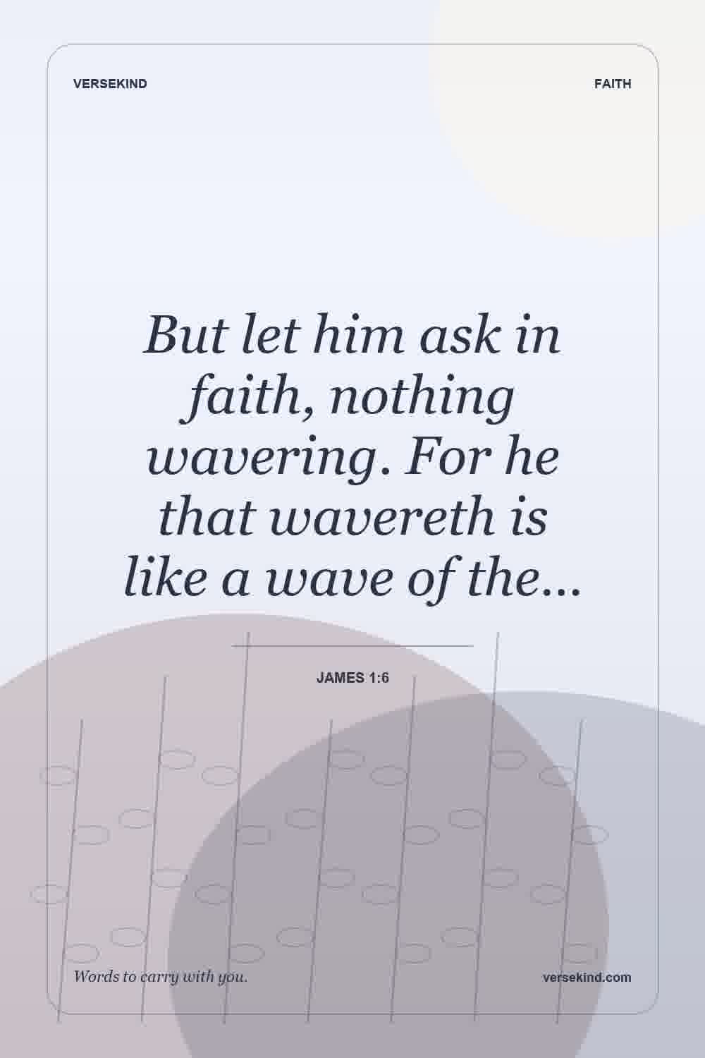 But let him ask in faith, nothing wavering. For he that wavereth is like a wave of the… — James 1:6