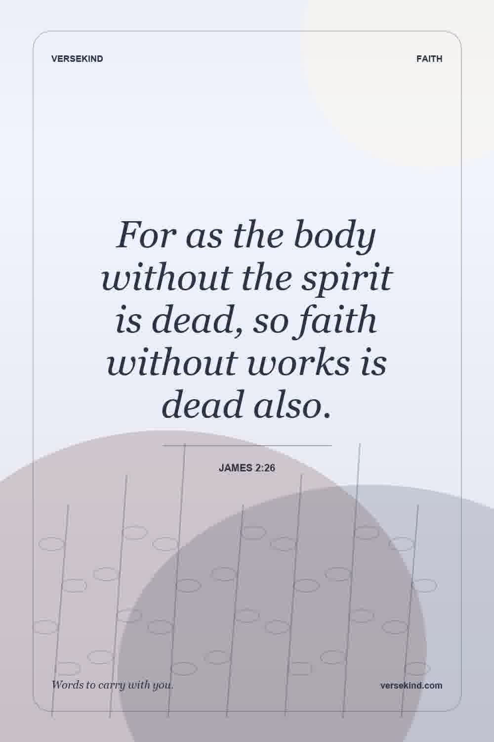 For as the body without the spirit is dead, so faith without works is dead also. — James 2:26