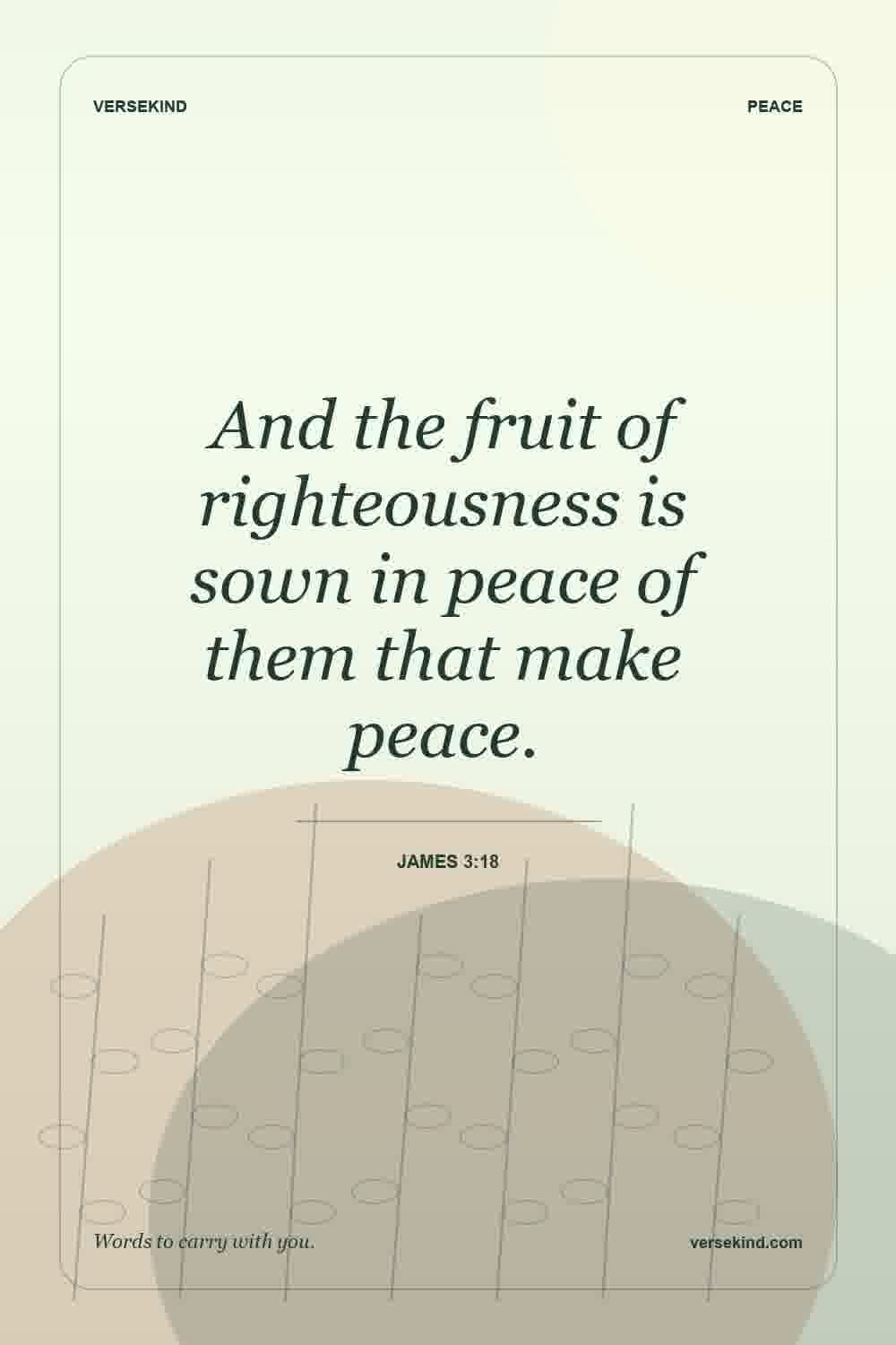 And the fruit of righteousness is sown in peace of them that make peace. — James 3:18
