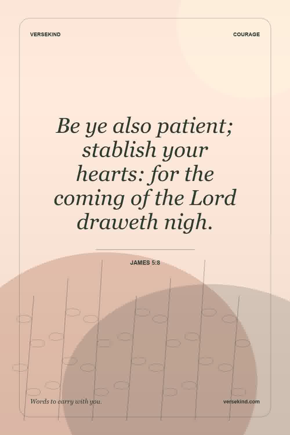 Be ye also patient; stablish your hearts: for the coming of the Lord draweth nigh. — James 5:8