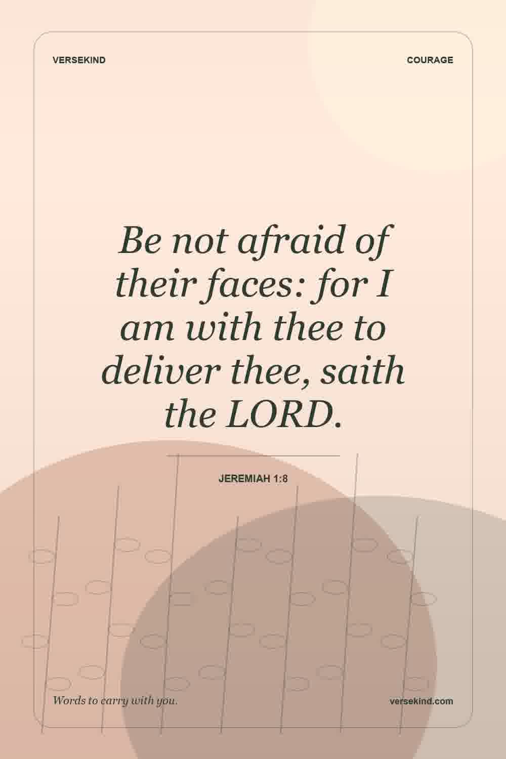 Be not afraid of their faces: for I am with thee to deliver thee, saith the LORD. — Jeremiah 1:8