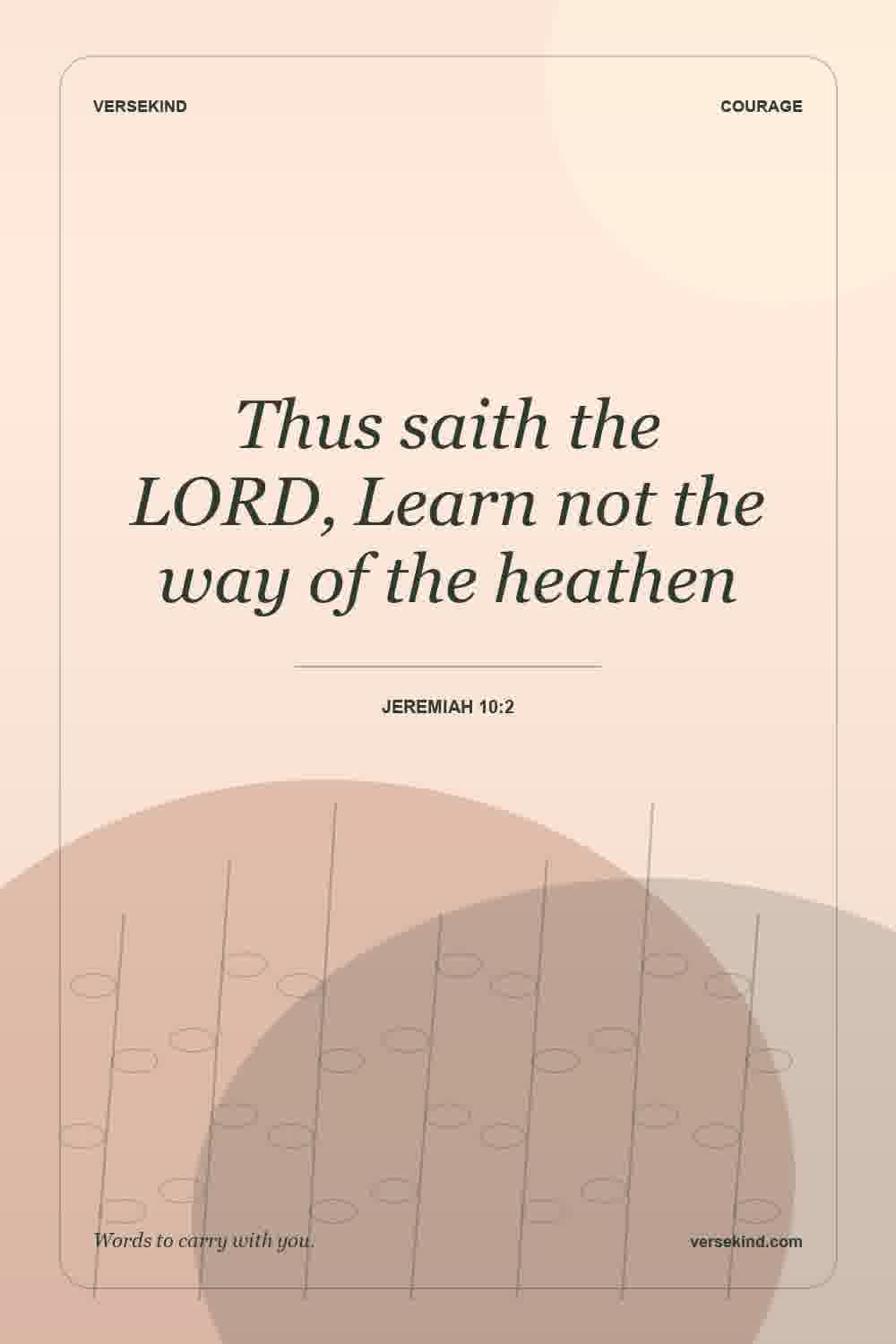 Thus saith the LORD, Learn not the way of the heathen — Jeremiah 10:2
