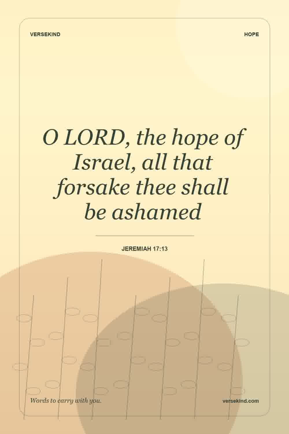 O LORD, the hope of Israel, all that forsake thee shall be ashamed — Jeremiah 17:13