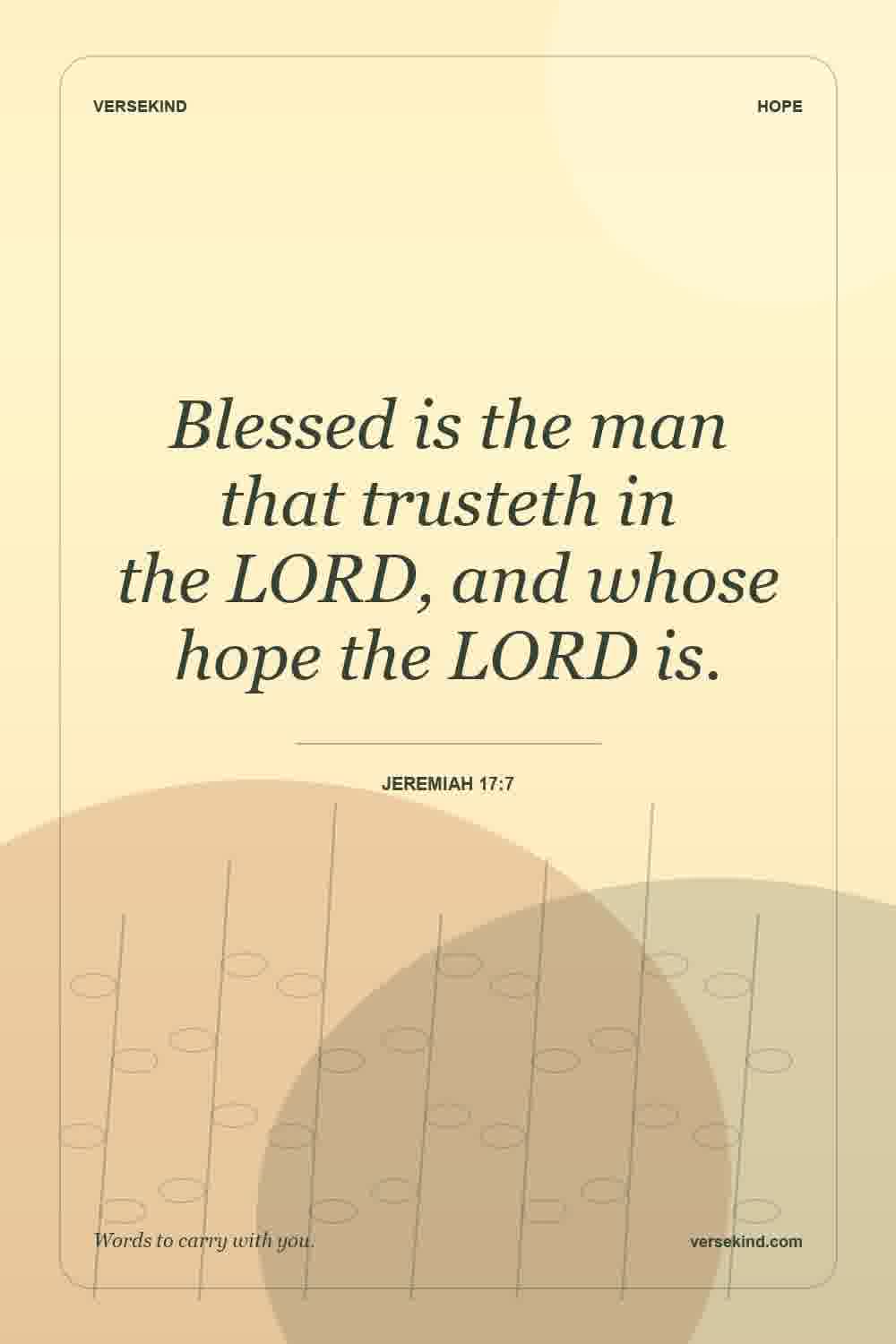Blessed is the man that trusteth in the LORD, and whose hope the LORD is. — Jeremiah 17:7