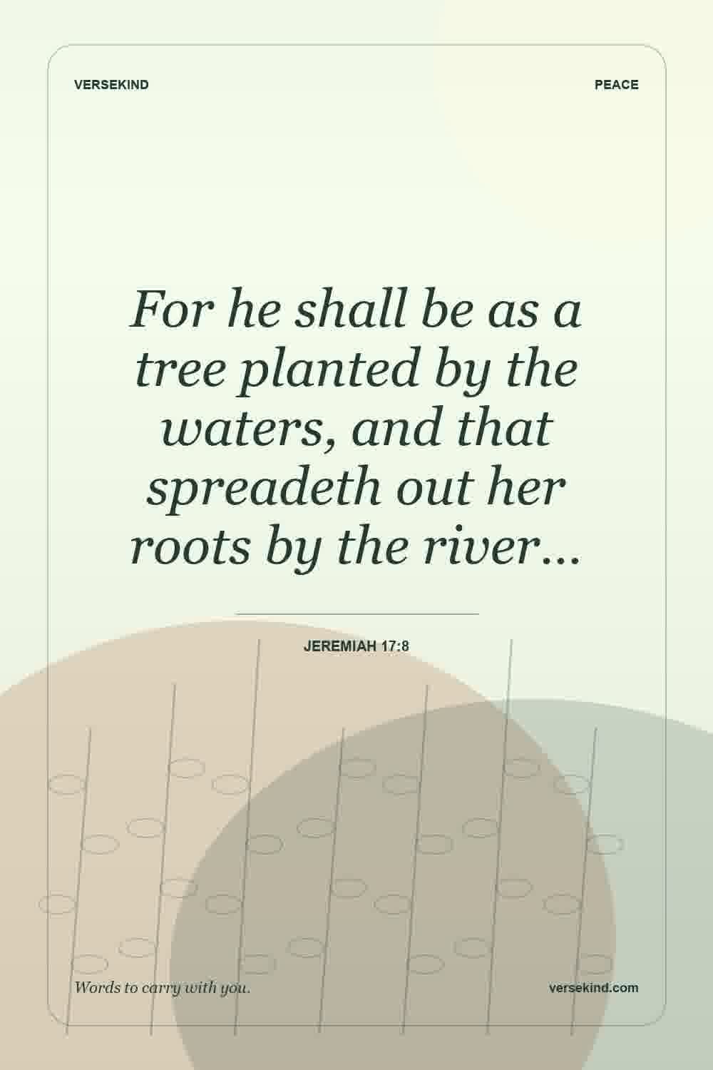 For he shall be as a tree planted by the waters, and that spreadeth out her roots by the river… — Jeremiah 17:8