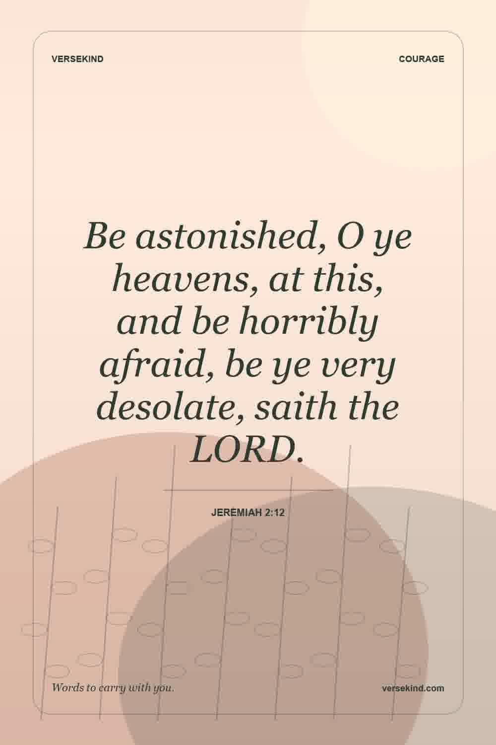 Be astonished, O ye heavens, at this, and be horribly afraid, be ye very desolate, saith the LORD. — Jeremiah 2:12