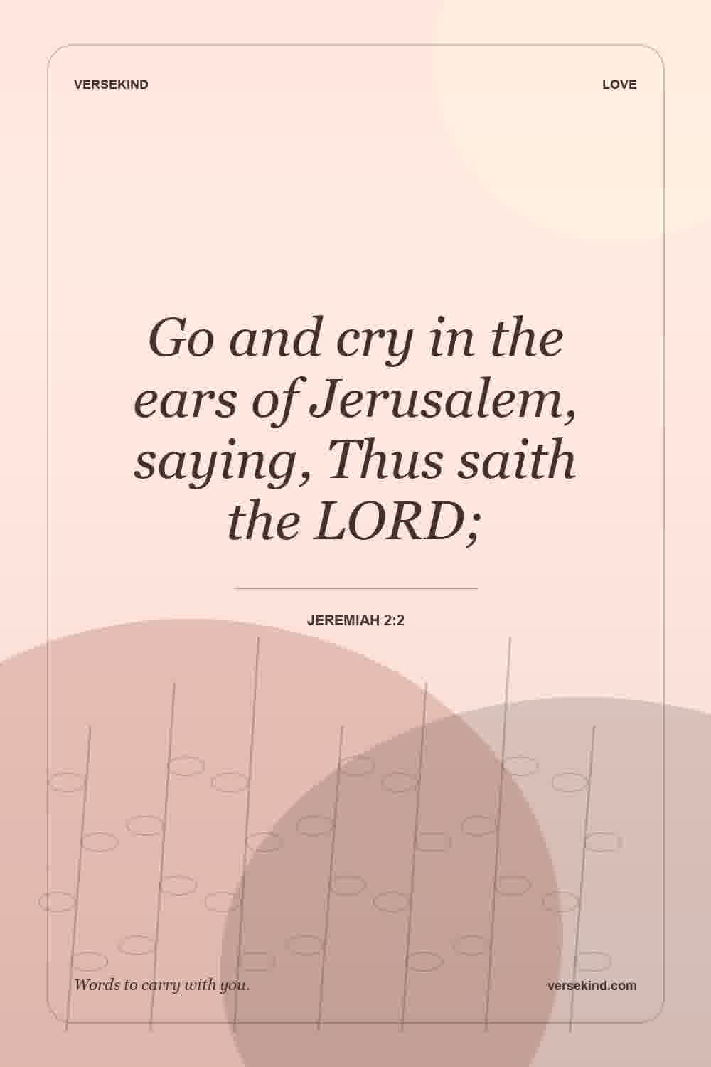 Go and cry in the ears of Jerusalem, saying, Thus saith the LORD; — Jeremiah 2:2