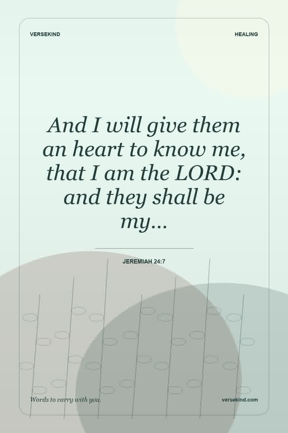 And I will give them an heart to know me, that I am the LORD: and they shall be my… — Jeremiah 24:7