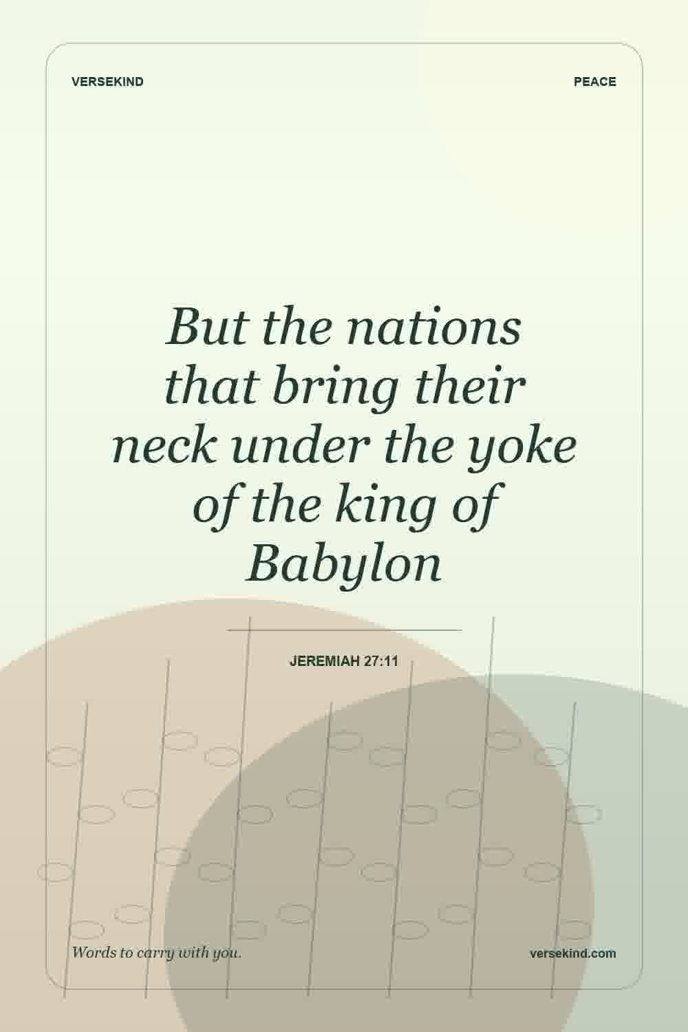But the nations that bring their neck under the yoke of the king of Babylon — Jeremiah 27:11