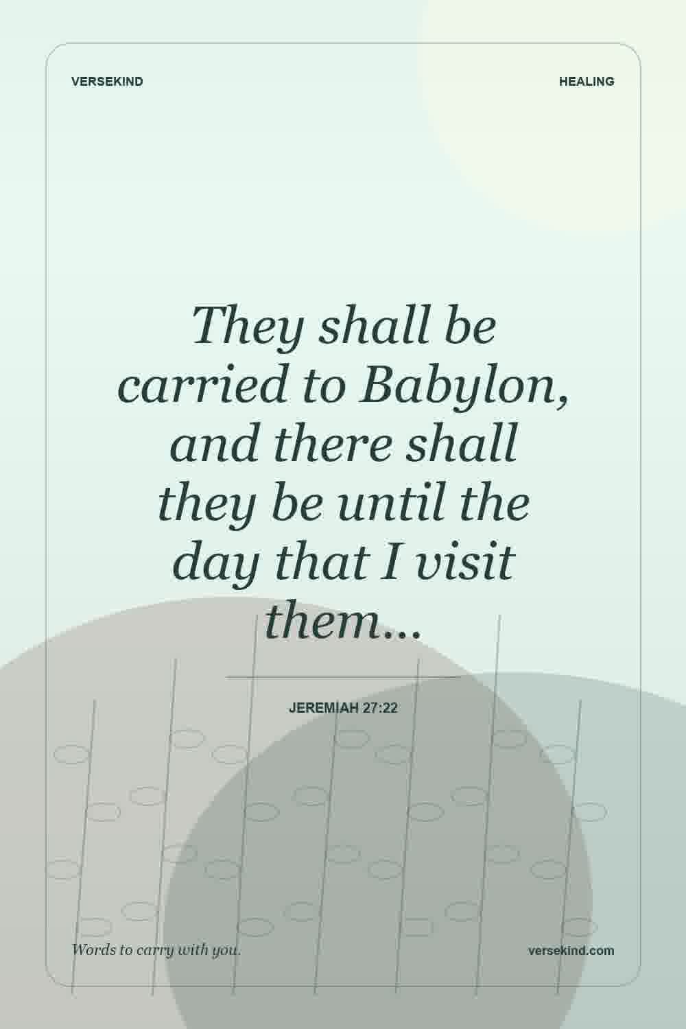 They shall be carried to Babylon, and there shall they be until the day that I visit them… — Jeremiah 27:22