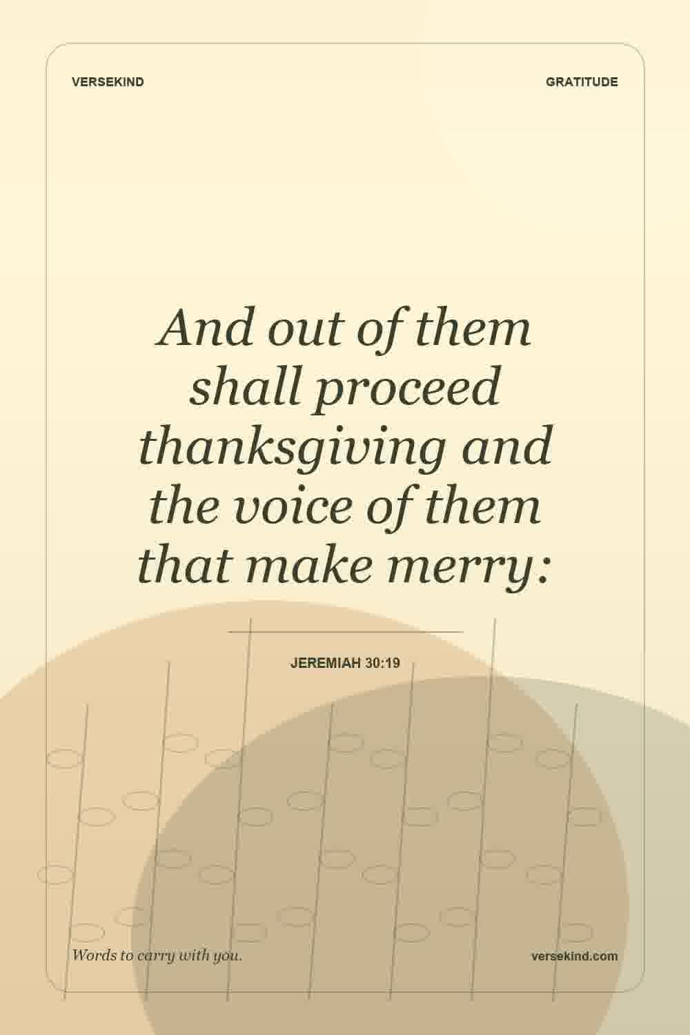 And out of them shall proceed thanksgiving and the voice of them that make merry: — Jeremiah 30:19
