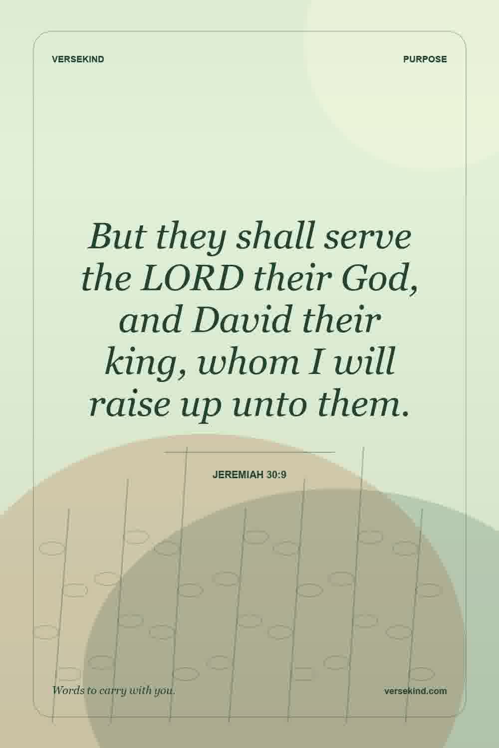 But they shall serve the LORD their God, and David their king, whom I will raise up unto them. — Jeremiah 30:9