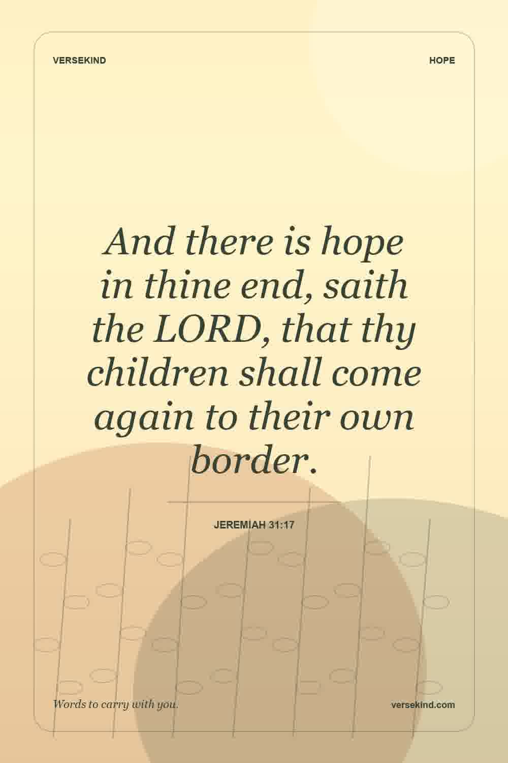 And there is hope in thine end, saith the LORD, that thy children shall come again to their own border. — Jeremiah 31:17