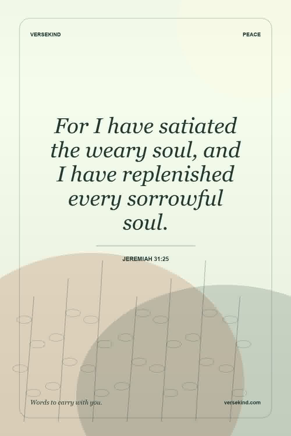 For I have satiated the weary soul, and I have replenished every sorrowful soul. — Jeremiah 31:25
