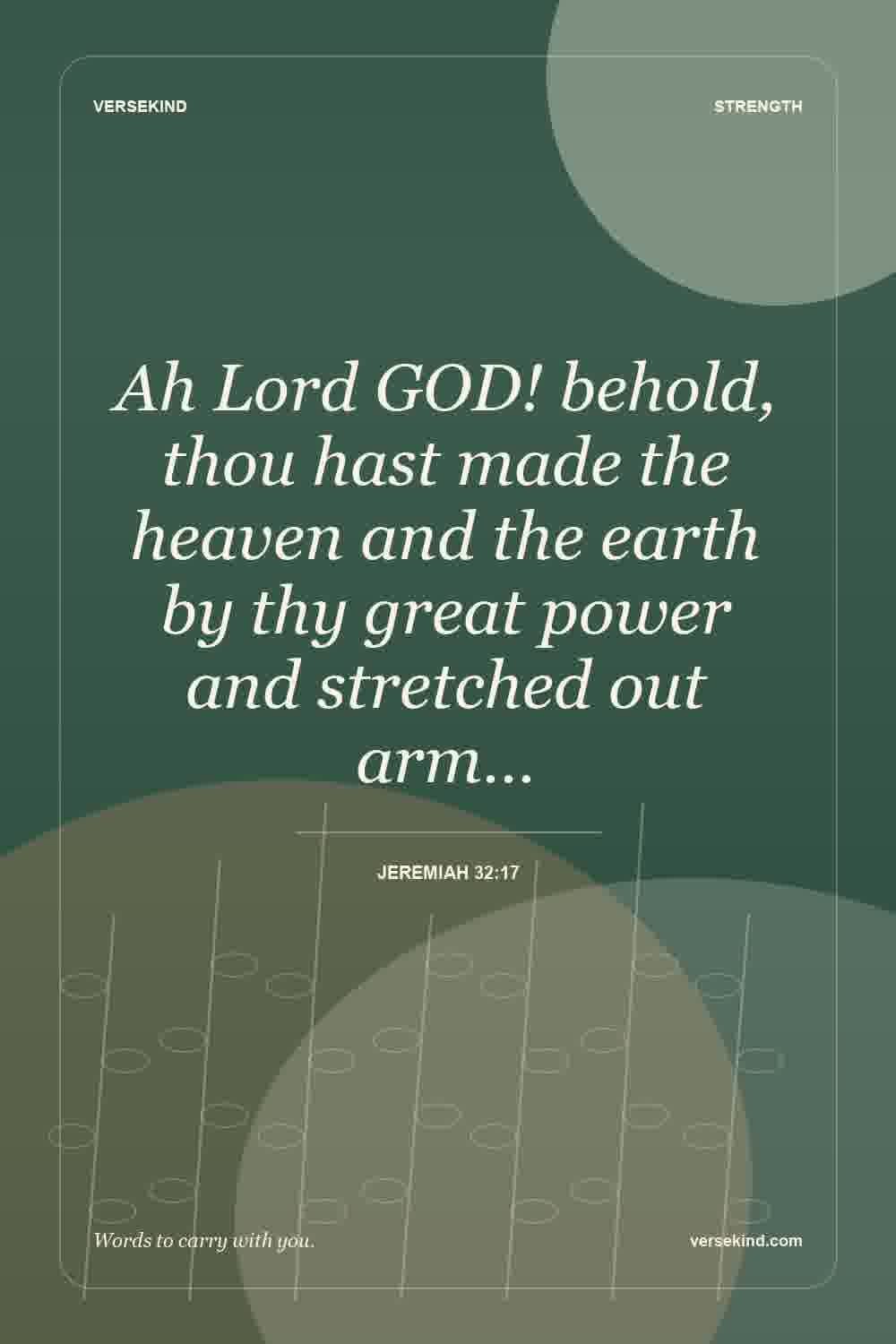 Ah Lord GOD! behold, thou hast made the heaven and the earth by thy great power and stretched out arm… — Jeremiah 32:17