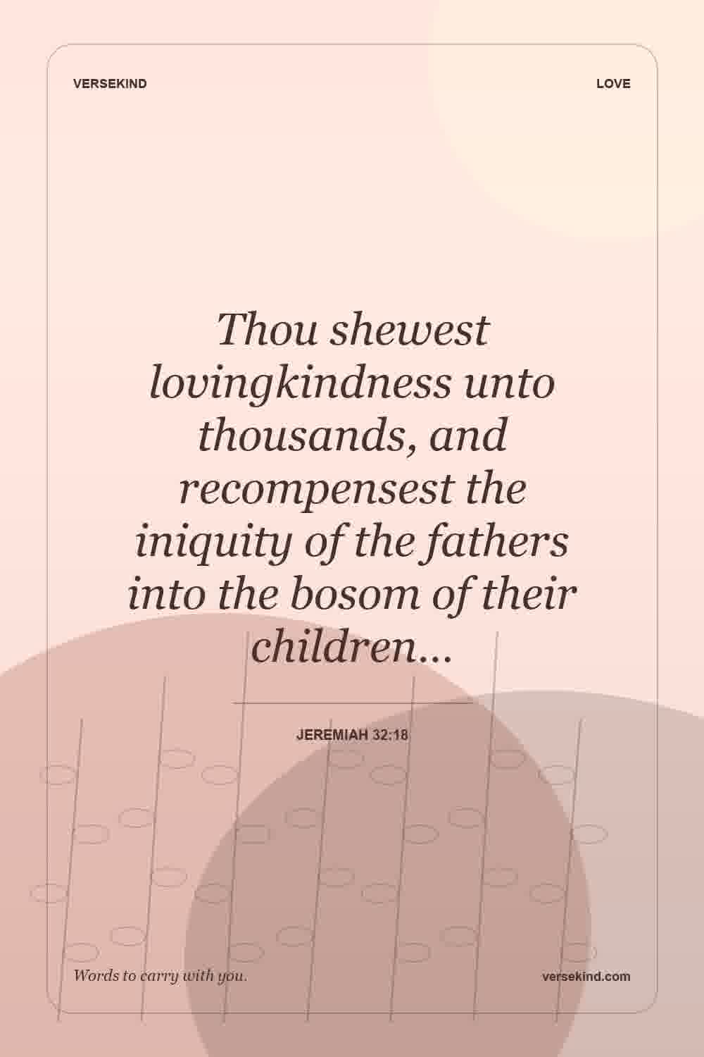 Thou shewest lovingkindness unto thousands, and recompensest the iniquity of the fathers into the bosom of their children… — Jeremiah 32:18
