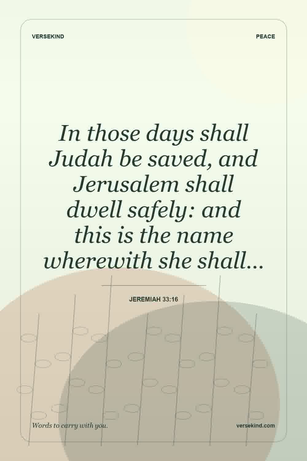 In those days shall Judah be saved, and Jerusalem shall dwell safely: and this is the name wherewith she shall… — Jeremiah 33:16
