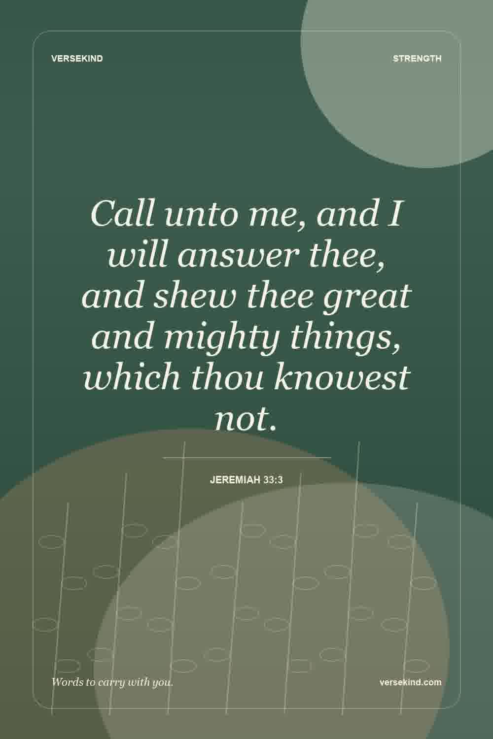 Call unto me, and I will answer thee, and shew thee great and mighty things, which thou knowest not. — Jeremiah 33:3