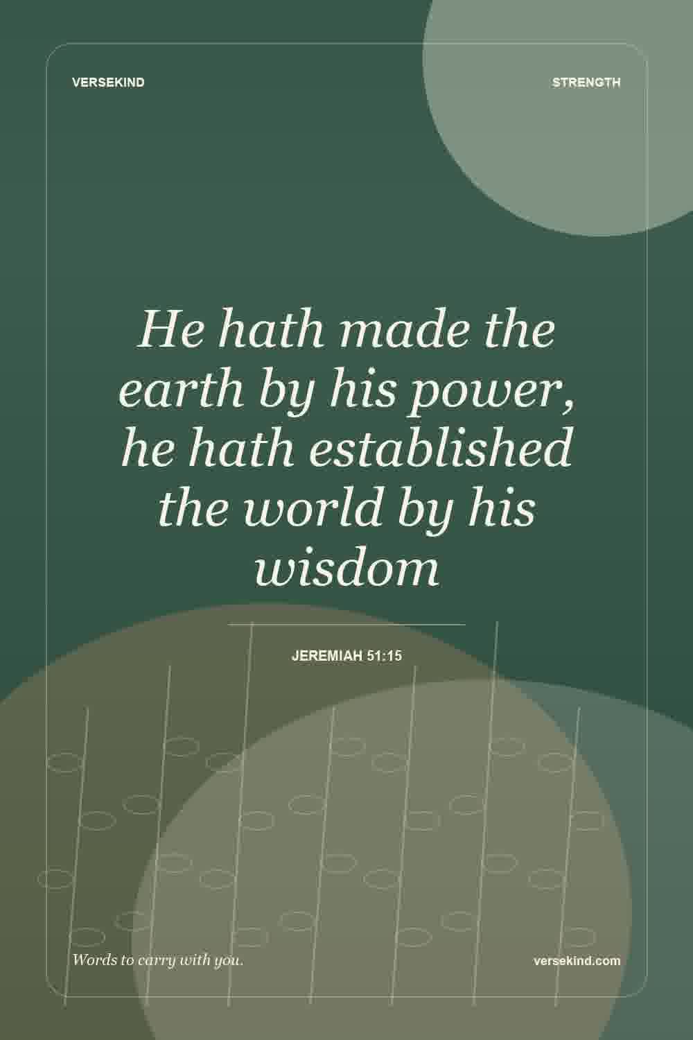 He hath made the earth by his power, he hath established the world by his wisdom — Jeremiah 51:15