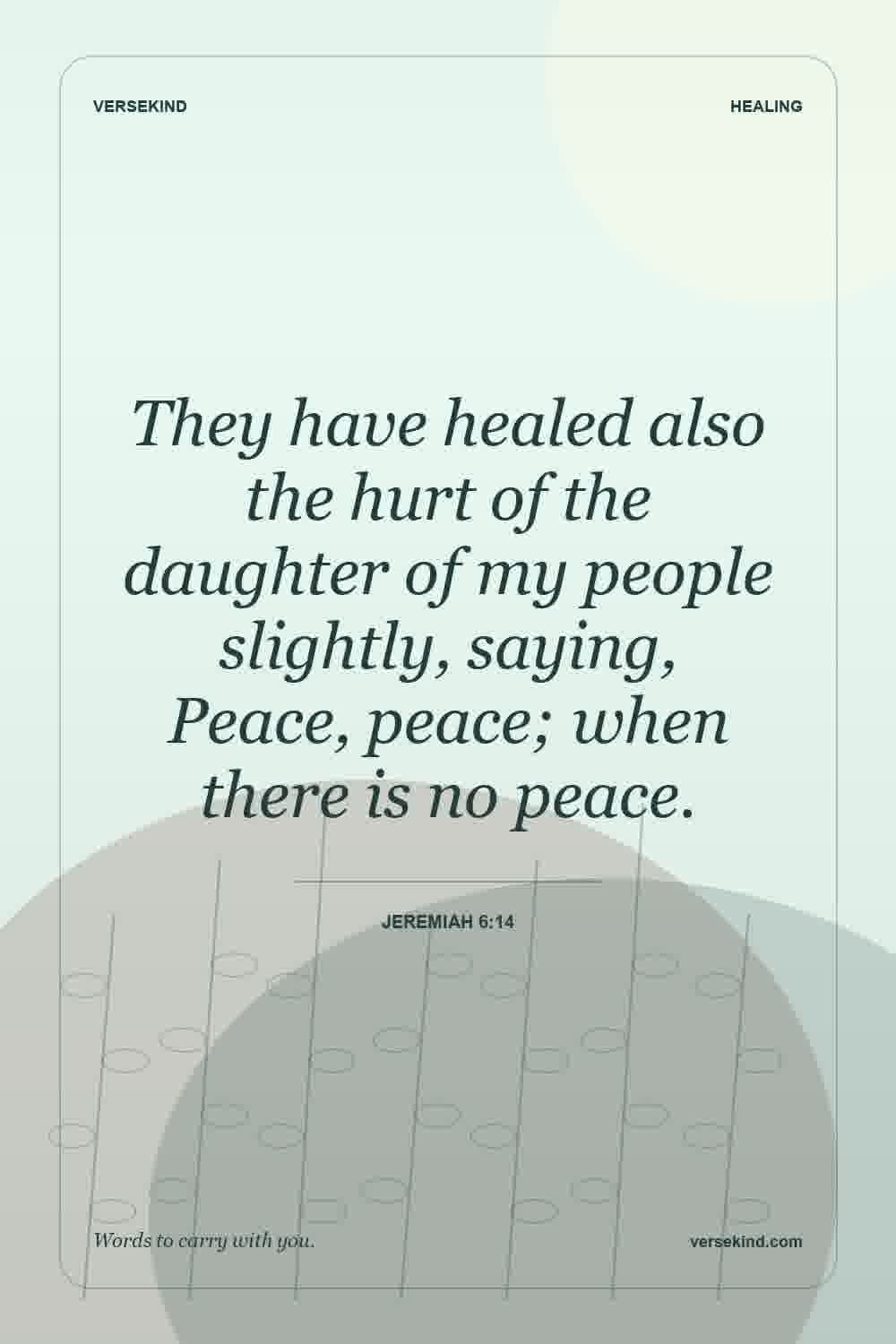 They have healed also the hurt of the daughter of my people slightly, saying, Peace, peace; when there is no peace. — Jeremiah 6:14