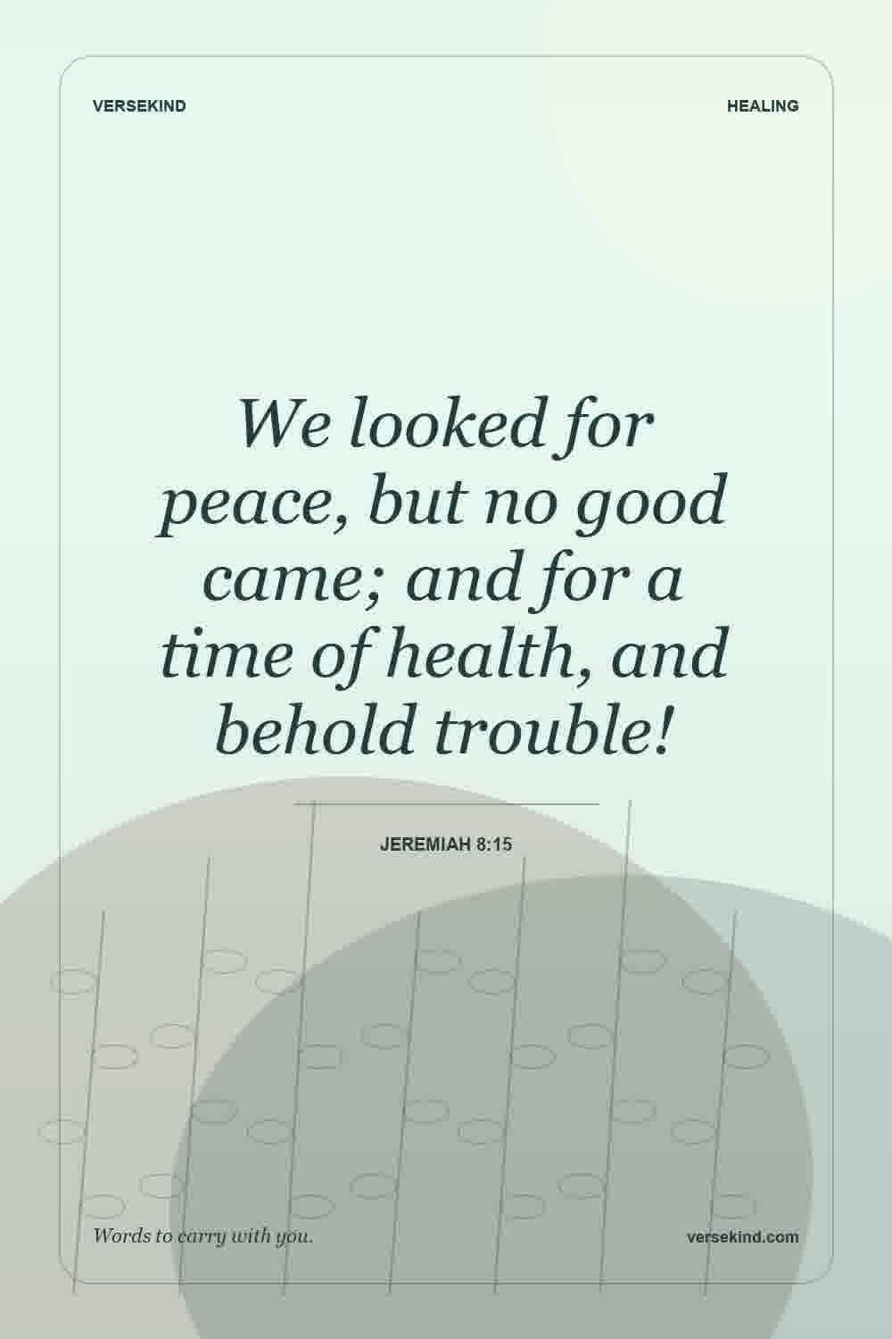 We looked for peace, but no good came; and for a time of health, and behold trouble! — Jeremiah 8:15