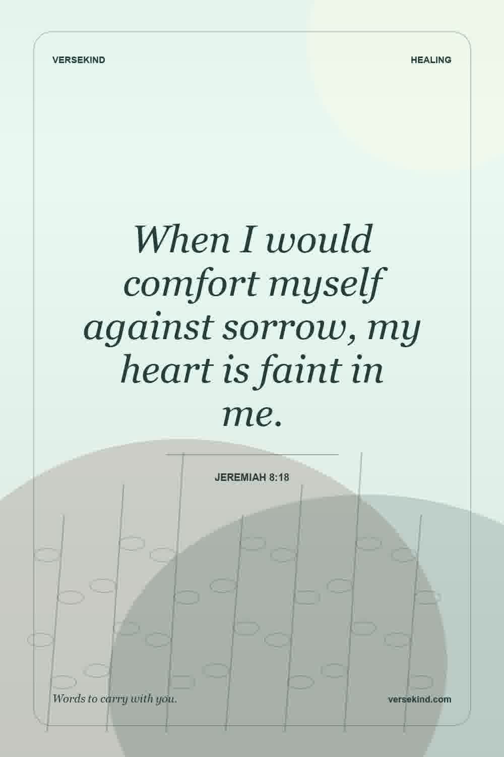 When I would comfort myself against sorrow, my heart is faint in me. — Jeremiah 8:18