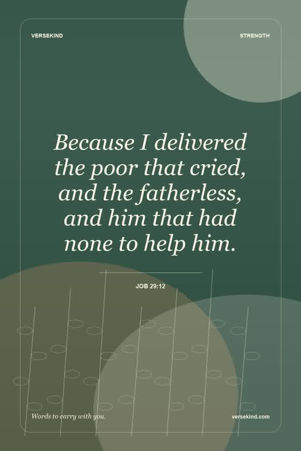 Because I delivered the poor that cried, and the fatherless, and him that had none to help him. — Job 29:12
